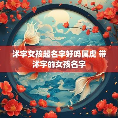沭字女孩起名字好吗属虎 带沭字的女孩名字
