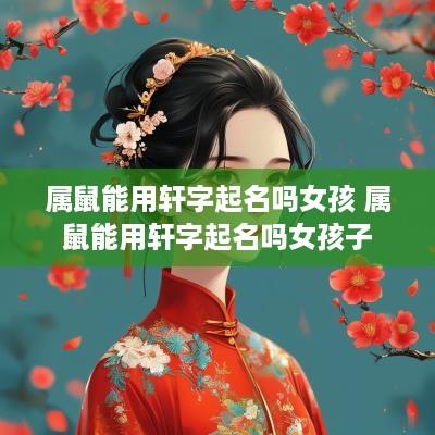 属鼠能用轩字起名吗女孩 属鼠能用轩字起名吗女孩子