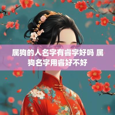 属狗的人名字有睿字好吗 属狗名字用睿好不好