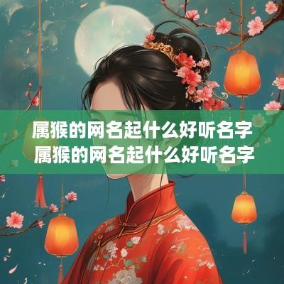 属猴的网名起什么好听名字 属猴的网名起什么好听名字女