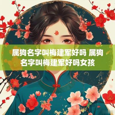 属狗名字叫梅建军好吗 属狗名字叫梅建军好吗女孩