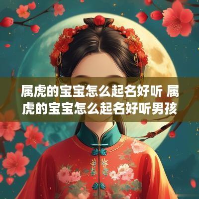 属虎的宝宝怎么起名好听 属虎的宝宝怎么起名好听男孩