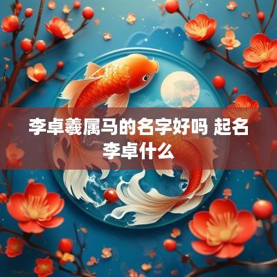 李卓羲属马的名字好吗 起名李卓什么