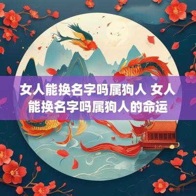 女人能换名字吗属狗人 女人能换名字吗属狗人的命运