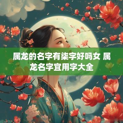 属龙的名字有柒字好吗女 属龙名字宜用字大全