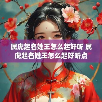 属虎起名姓王怎么起好听 属虎起名姓王怎么起好听点