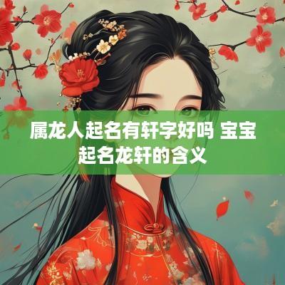 属龙人起名有轩字好吗 宝宝起名龙轩的含义