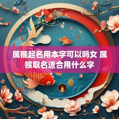属猴起名用本字可以吗女 属猴取名适合用什么字