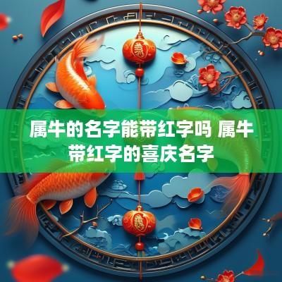 属牛的名字能带红字吗 属牛带红字的喜庆名字