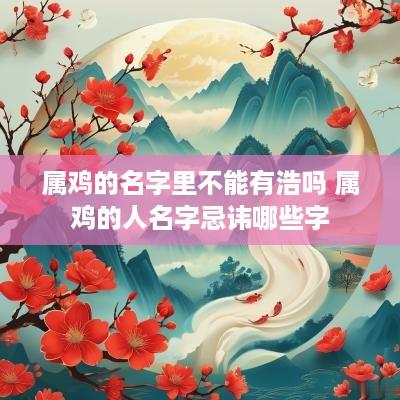 属鸡的名字里不能有浩吗 属鸡的人名字忌讳哪些字