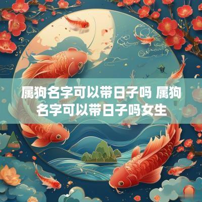 属狗名字可以带日子吗 属狗名字可以带日子吗女生