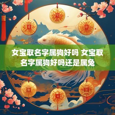 女宝取名字属狗好吗 女宝取名字属狗好吗还是属兔