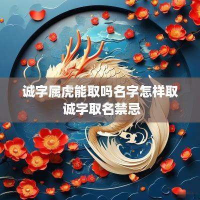 诚字属虎能取吗名字怎样取 诚字取名禁忌