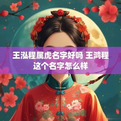 王泓程属虎名字好吗 王鸿程这个名字怎么样