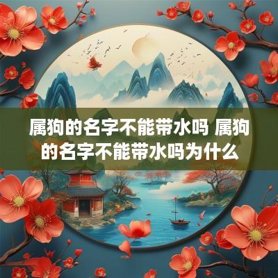 属狗的名字不能带水吗 属狗的名字不能带水吗为什么