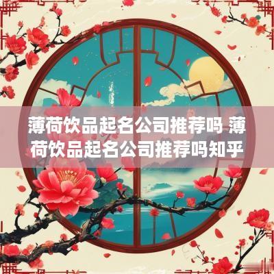 薄荷饮品起名公司推荐吗 薄荷饮品起名公司推荐吗知乎