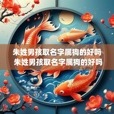 朱姓男孩取名字属狗的好吗 朱姓男孩取名字属狗的好吗