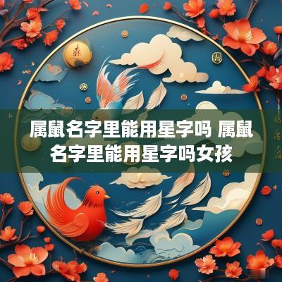 属鼠名字里能用星字吗 属鼠名字里能用星字吗女孩
