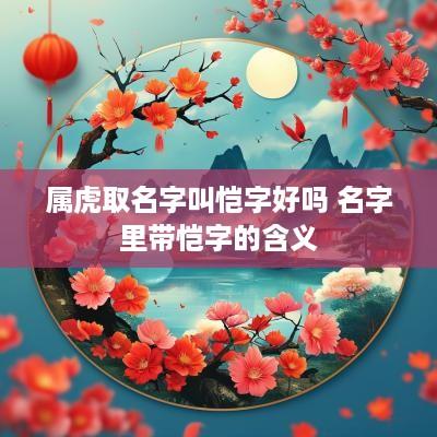 属虎取名字叫恺字好吗 名字里带恺字的含义