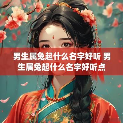 男生属兔起什么名字好听 男生属兔起什么名字好听点