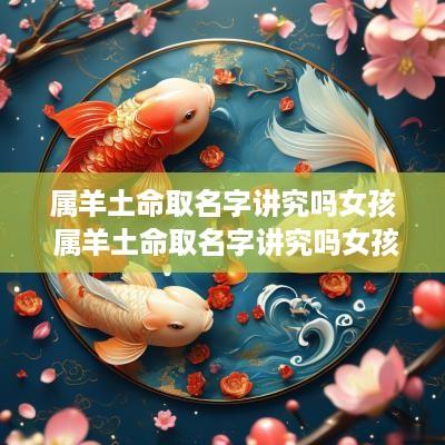 属羊土命取名字讲究吗女孩 属羊土命取名字讲究吗女孩子