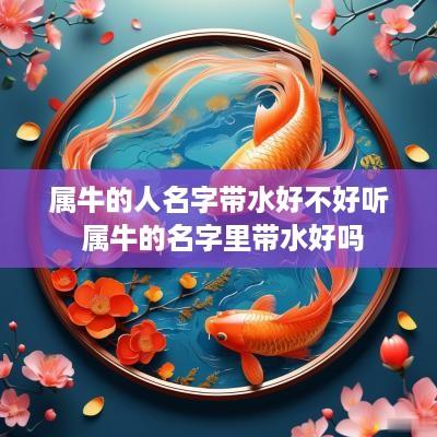 属牛的人名字带水好不好听 属牛的名字里带水好吗