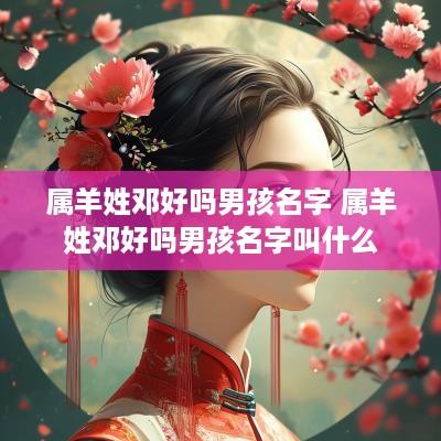 属羊姓邓好吗男孩名字 属羊姓邓好吗男孩名字叫什么