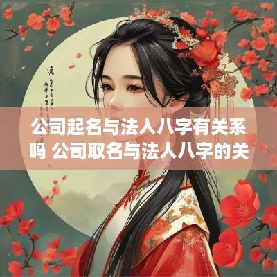 公司起名与法人八字有关系吗 公司取名与法人八字的关系