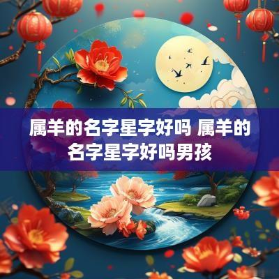 属羊的名字星字好吗 属羊的名字星字好吗男孩