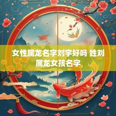 女性属龙名字刘宇好吗 姓刘属龙女孩名字