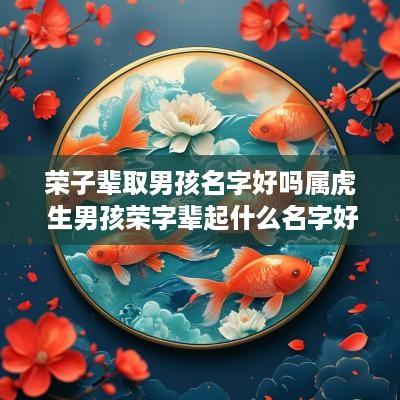 荣子辈取男孩名字好吗属虎 生男孩荣字辈起什么名字好听