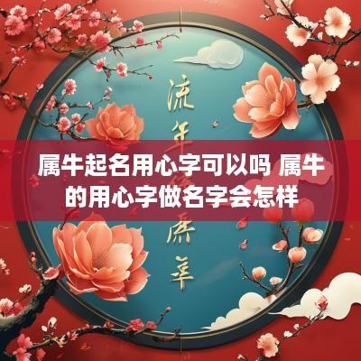 属牛起名用心字可以吗 属牛的用心字做名字会怎样