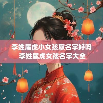 李姓属虎小女孩取名字好吗 李姓属虎女孩名字大全