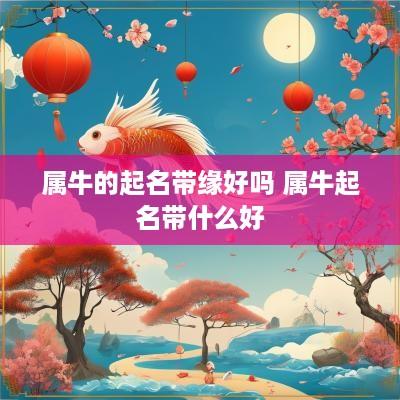 属牛的起名带缘好吗 属牛起名带什么好