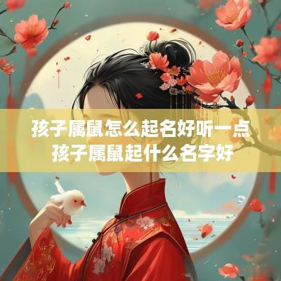 孩子属鼠怎么起名好听一点 孩子属鼠起什么名字好