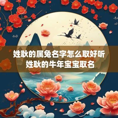 姓耿的属兔名字怎么取好听 姓耿的蛇年宝宝取名