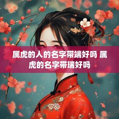 属虎的人的名字带端好吗 属虎的名字带瑞好吗