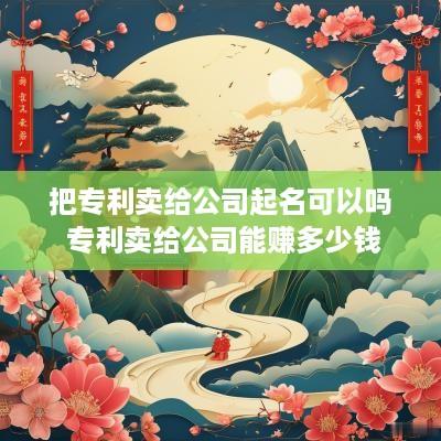 把专利卖给公司起名可以吗 专利卖给公司能赚多少钱