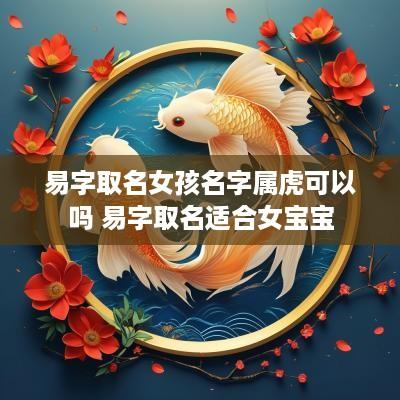 易字取名女孩名字属虎可以吗 易字取名适合女宝宝