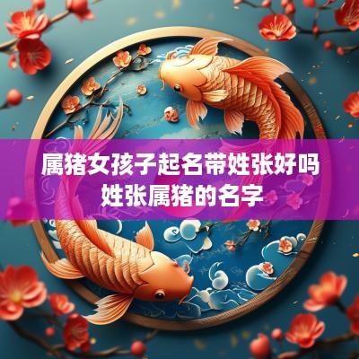 属猪女孩子起名带姓张好吗 姓张属猪的名字
