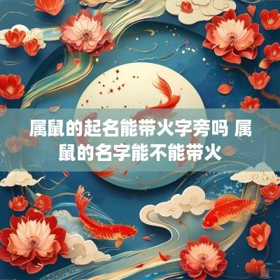 属鼠的起名能带火字旁吗 属鼠的名字能不能带火 属鼠的起名能带火字旁吗 属鼠的名字能不能带火