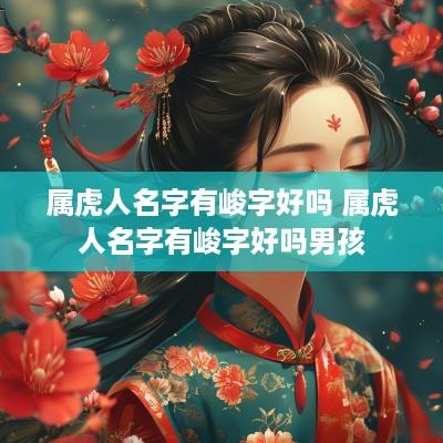 属虎人名字有峻字好吗 属虎人名字有峻字好吗男孩