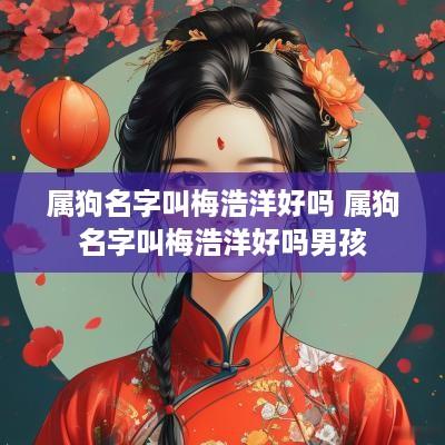 属狗名字叫梅浩洋好吗 属狗名字叫梅浩洋好吗男孩