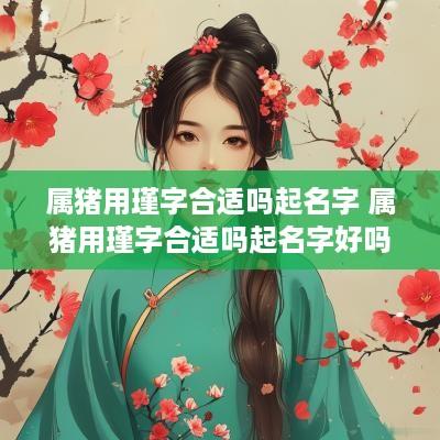 属猪用瑾字合适吗起名字 属猪用瑾字合适吗起名字好吗