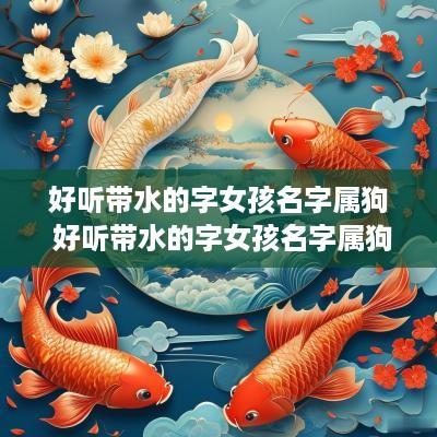 好听带水的字女孩名字属狗 好听带水的字女孩名字属狗取名