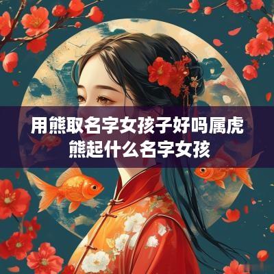 用熊取名字女孩子好吗属虎 熊起什么名字女孩