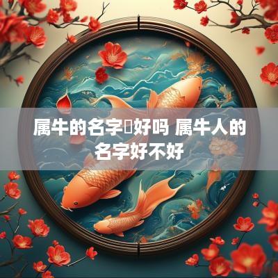 属牛的名字梣好吗 属牛人的名字好不好