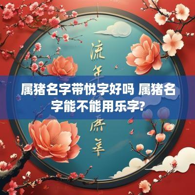 属猪名字带悦字好吗 属猪名字能不能用乐字?