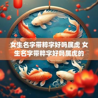 女生名字带粹字好吗属虎 女生名字带粹字好吗属虎的