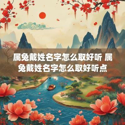 属兔戴姓名字怎么取好听 属兔戴姓名字怎么取好听点
